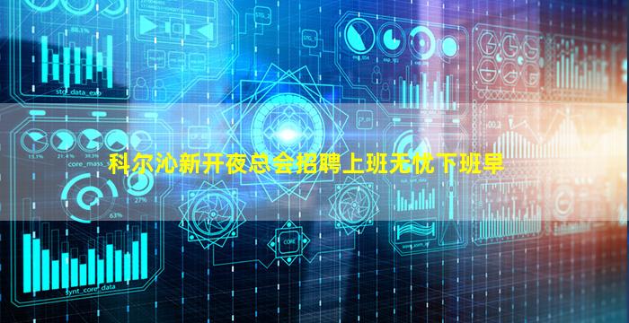 科尔沁新开夜总会招聘上班无忧下班早
